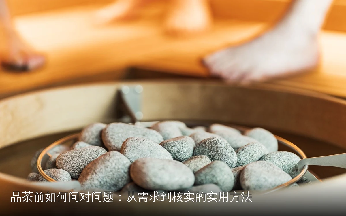 品茶前如何问对问题：从需求到核实的实用方法
